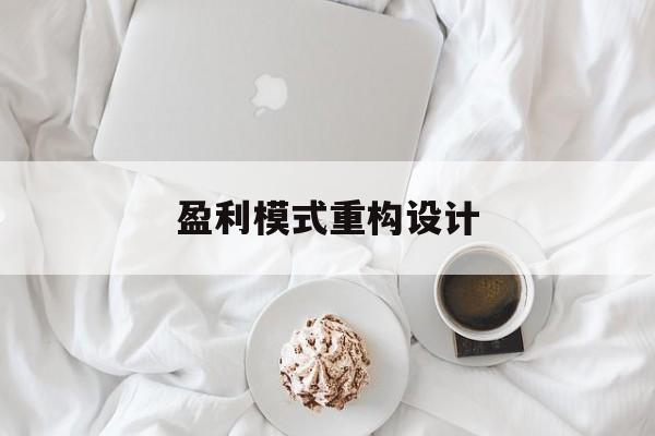 盈利模式重构设计(盈利模式重构设计方案)抚州市